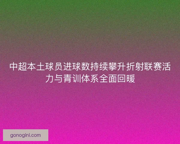 中超本土球员进球数持续攀升折射联赛活力与青训体系全面回暖