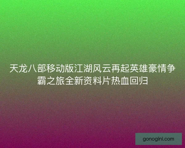 天龙八部移动版江湖风云再起英雄豪情争霸之旅全新资料片热血回归
